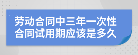 勞動合同中三年一次性合同試用期應(yīng)該是多久