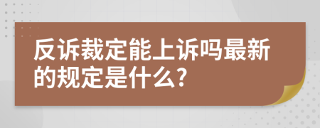 反訴裁定能上訴嗎最新的規(guī)定是什么?