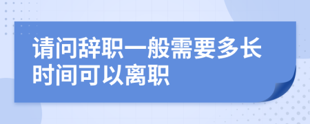 請問辭職一般需要多長時間可以離職