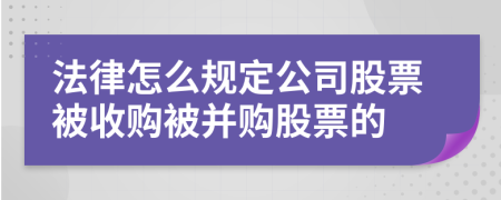 法律怎么規(guī)定公司股票被收購(gòu)被并購(gòu)股票的