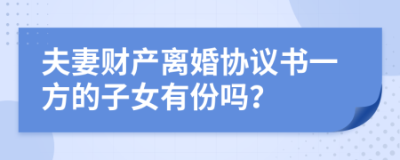 夫妻財(cái)產(chǎn)離婚協(xié)議書一方的子女有份嗎？