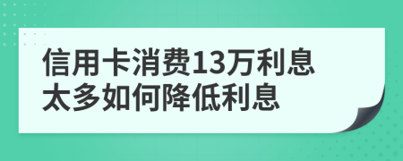 信用卡消費13萬利息太多如何降低利息