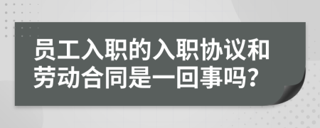 員工入職的入職協(xié)議和勞動(dòng)合同是一回事嗎？