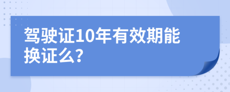 駕駛證10年有效期能換證么？