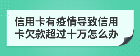 信用卡有疫情導(dǎo)致信用卡欠款超過十萬怎么辦