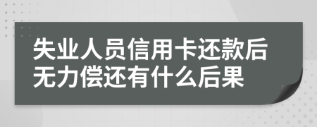 失業(yè)人員信用卡還款后無(wú)力償還有什么后果