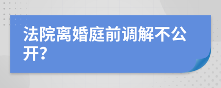 法院離婚庭前調(diào)解不公開(kāi)？
