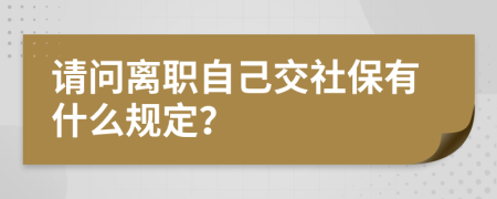 請問離職自己交社保有什么規(guī)定？