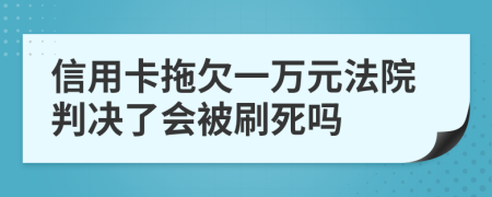 信用卡拖欠一萬(wàn)元法院判決了會(huì)被刷死嗎