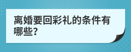 離婚要回彩禮的條件有哪些？