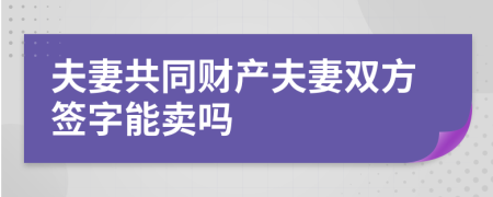 夫妻共同財產(chǎn)夫妻雙方簽字能賣嗎
