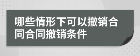 哪些情形下可以撤銷合同合同撤銷條件
