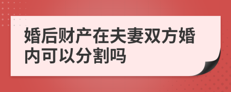 婚后財(cái)產(chǎn)在夫妻雙方婚內(nèi)可以分割嗎