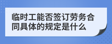 臨時工能否簽訂勞務(wù)合同具體的規(guī)定是什么