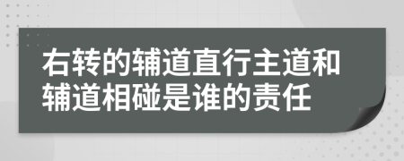 右轉(zhuǎn)的輔道直行主道和輔道相碰是誰的責(zé)任
