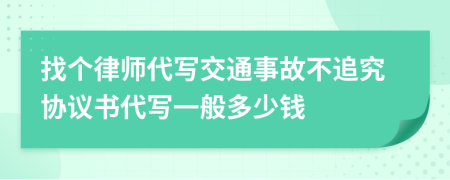 找個律師代寫交通事故不追究協(xié)議書代寫一般多少錢