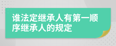 誰(shuí)法定繼承人有第一順序繼承人的規(guī)定