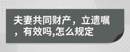 夫妻共同財產，立遺囑，有效嗎,怎么規(guī)定