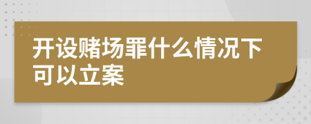 開(kāi)設(shè)賭場(chǎng)罪什么情況下可以立案