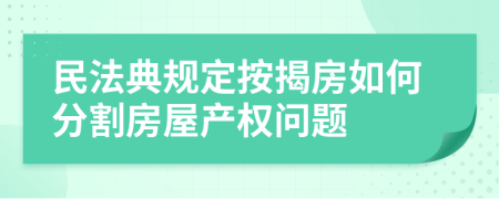 民法典規(guī)定按揭房如何分割房屋產(chǎn)權(quán)問題