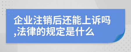 企業(yè)注銷后還能上訴嗎,法律的規(guī)定是什么