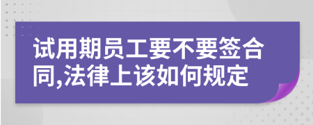 試用期員工要不要簽合同,法律上該如何規(guī)定