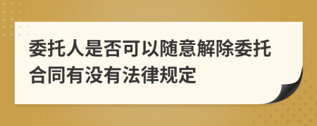 委托人是否可以隨意解除委托合同有沒有法律規(guī)定