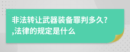 非法轉(zhuǎn)讓武器裝備罪判多久?,法律的規(guī)定是什么