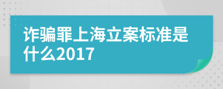 詐騙罪上海立案標(biāo)準(zhǔn)是什么2017