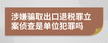 涉嫌騙取出口退稅罪立案?jìng)刹槭菃挝环缸飭?>
</a>
</div>
<div id=