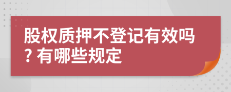 股權(quán)質(zhì)押不登記有效嗎? 有哪些規(guī)定
