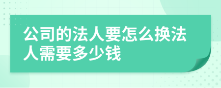 公司的法人要怎么換法人需要多少錢