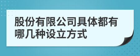 股份有限公司具體都有哪幾種設立方式