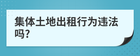 集體土地出租行為違法嗎?