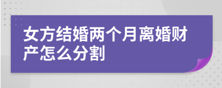 女方結(jié)婚兩個月離婚財產(chǎn)怎么分割