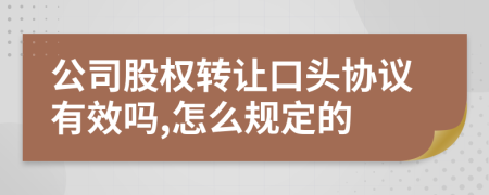公司股權(quán)轉(zhuǎn)讓口頭協(xié)議有效嗎,怎么規(guī)定的