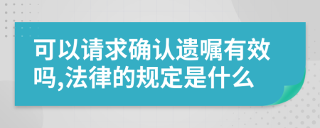 可以請(qǐng)求確認(rèn)遺囑有效嗎,法律的規(guī)定是什么