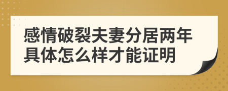 感情破裂夫妻分居兩年具體怎么樣才能證明