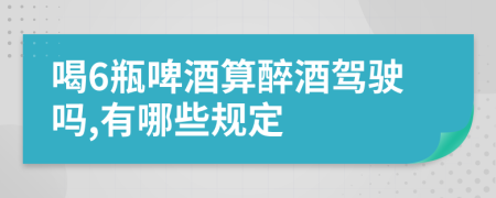 喝6瓶啤酒算醉酒駕駛嗎,有哪些規(guī)定