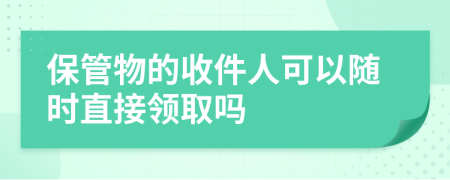 保管物的收件人可以隨時直接領(lǐng)取嗎