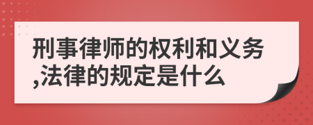 刑事律師的權(quán)利和義務(wù),法律的規(guī)定是什么