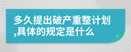 多久提出破產(chǎn)重整計劃,具體的規(guī)定是什么