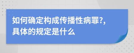 如何確定構(gòu)成傳播性病罪?,具體的規(guī)定是什么