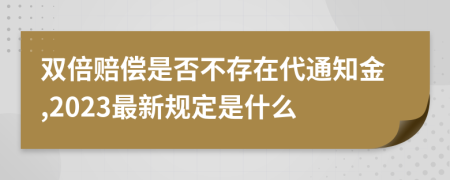 雙倍賠償是否不存在代通知金,2023最新規(guī)定是什么
