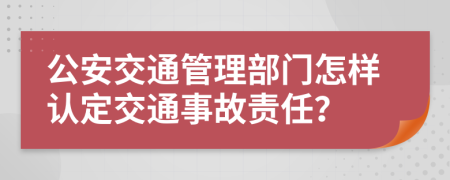 公安交通管理部門(mén)怎樣認(rèn)定交通事故責(zé)任？
