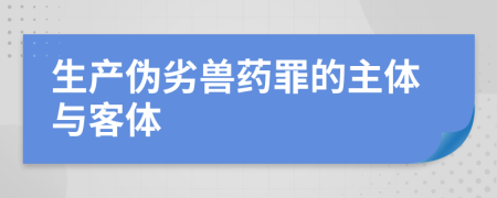 生產(chǎn)偽劣獸藥罪的主體與客體