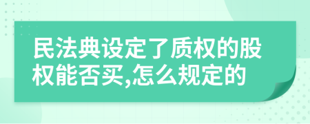 民法典設(shè)定了質(zhì)權(quán)的股權(quán)能否買(mǎi),怎么規(guī)定的