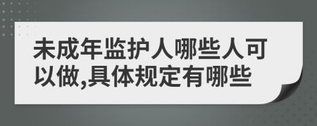 未成年監(jiān)護人哪些人可以做,具體規(guī)定有哪些