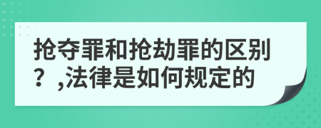 搶奪罪和搶劫罪的區(qū)別？,法律是如何規(guī)定的