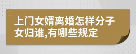 上門女婿離婚怎樣分子女歸誰,有哪些規(guī)定